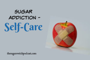 Sugar Addiction, Part 5 – Self-Care TSSP056